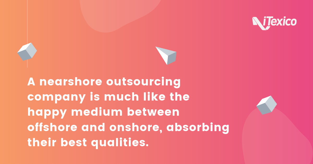 a nearshore outsourcing company is much like the happy medium between offshore and onshore